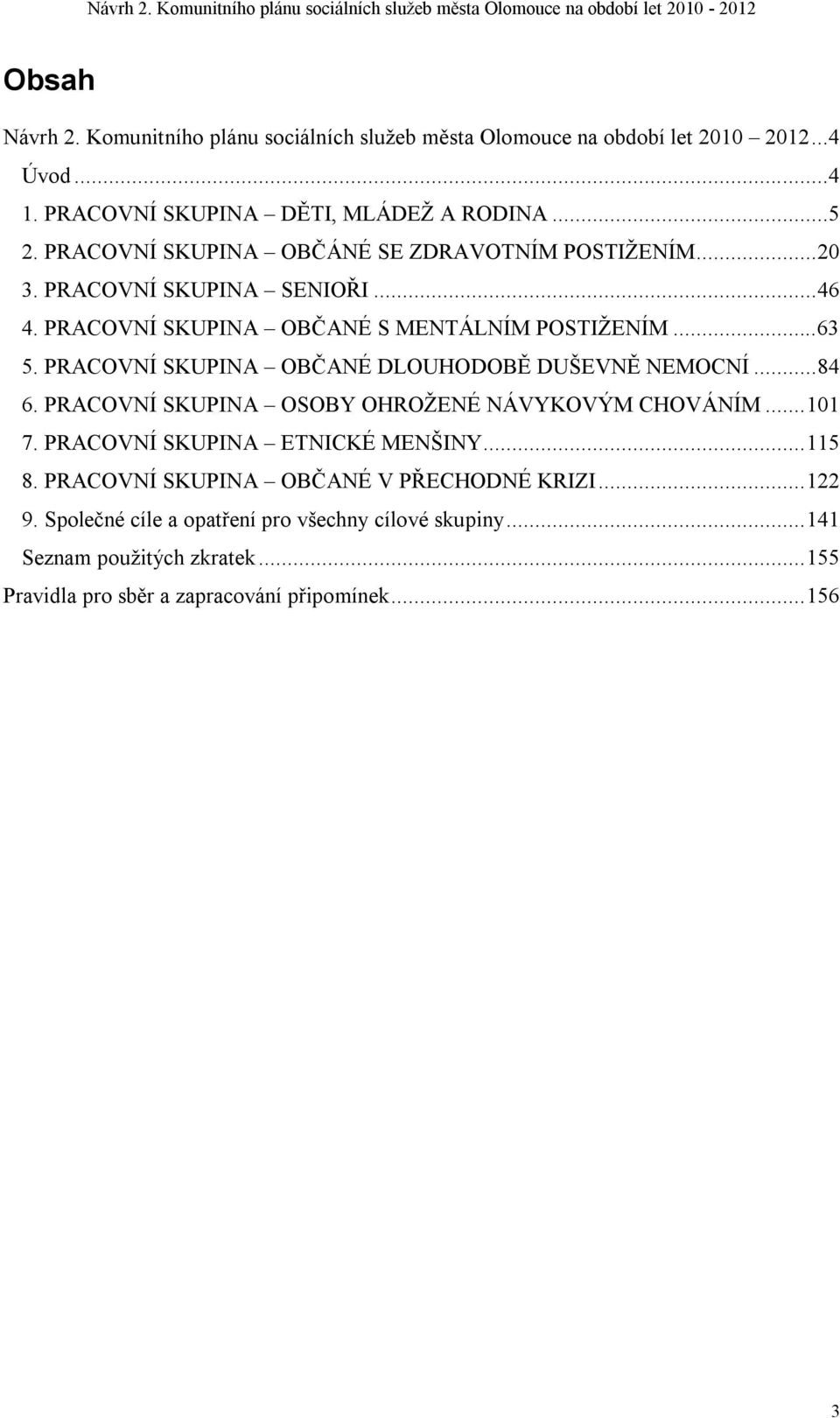 PRACOVNÍ SKUPINA OBČANÉ DLOUHODOBĚ DUŠEVNĚ NEMOCNÍ...84 6. PRACOVNÍ SKUPINA OSOBY OHROŽENÉ NÁVYKOVÝM CHOVÁNÍM...101 7. PRACOVNÍ SKUPINA ETNICKÉ MENŠINY...115 8.