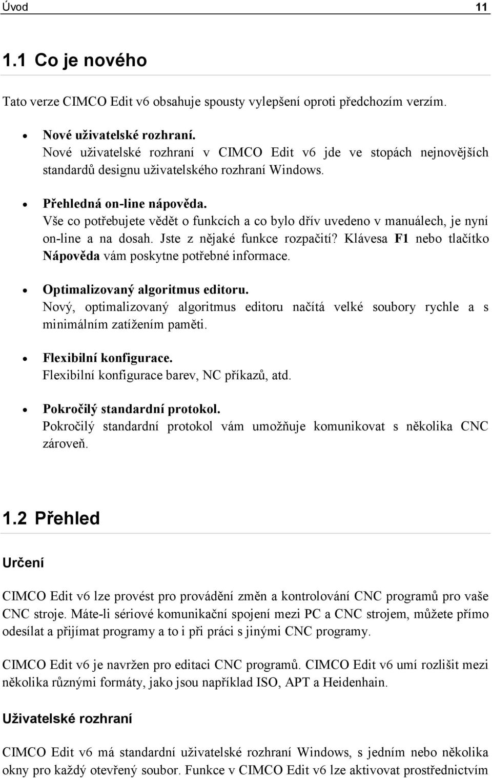 Vše co potřebujete vědět o funkcích a co bylo dřív uvedeno v manuálech, je nyní on-line a na dosah. Jste z nějaké funkce rozpačití? Klávesa F1 nebo tlačítko Nápověda vám poskytne potřebné informace.