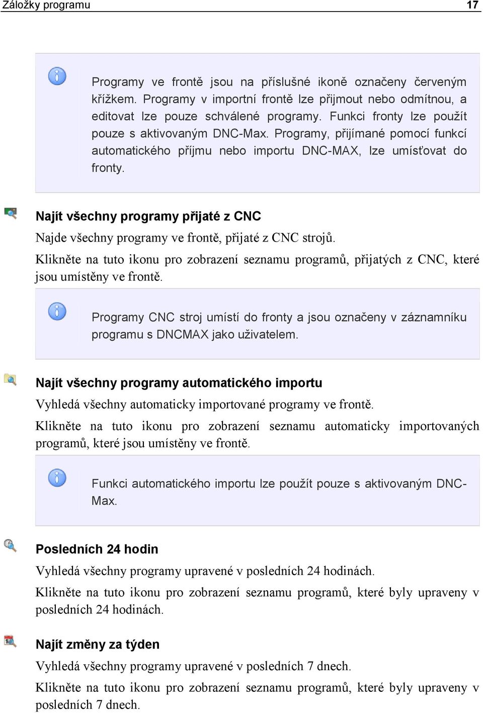 Najít všechny programy přijaté z CNC Najde všechny programy ve frontě, přijaté z CNC strojů. Klikněte na tuto ikonu pro zobrazení seznamu programů, přijatých z CNC, které jsou umístěny ve frontě.