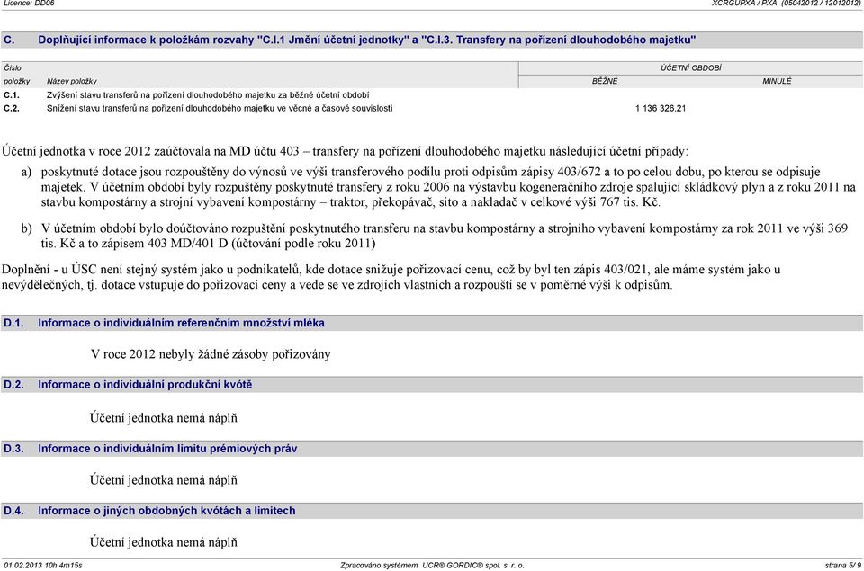 následující účetní případy: a) poskytnuté dotace jsou rozpouštěny do výnosů ve výši transferového podílu proti odpisům zápisy 403/672 a to po celou dobu, po kterou se odpisuje majetek.