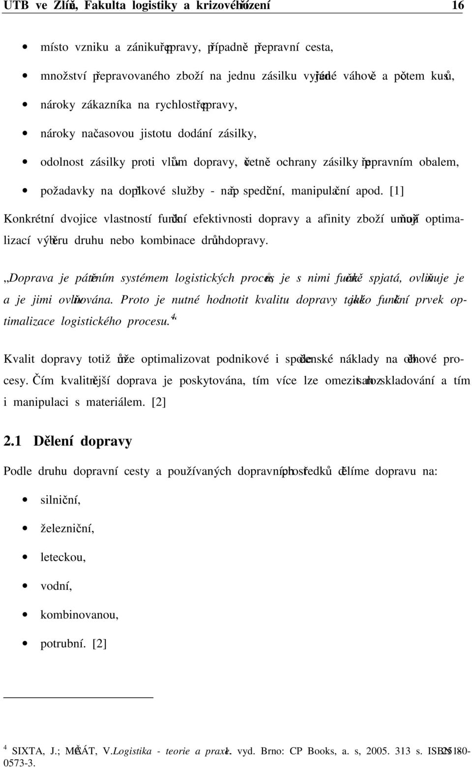 spediční, manipulační apod. [1] Konkrétní dvojice vlastností funkční efektivnosti dopravy a afinity zboží umožňují optimalizací výběru druhu nebo kombinace druhů dopravy.