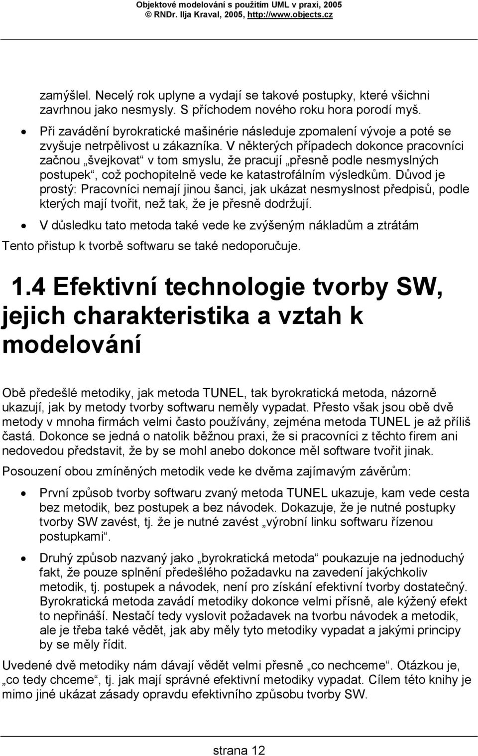V některých případech dokonce pracovníci začnou švejkovat v tom smyslu, že pracují přesně podle nesmyslných postupek, což pochopitelně vede ke katastrofálním výsledkům.