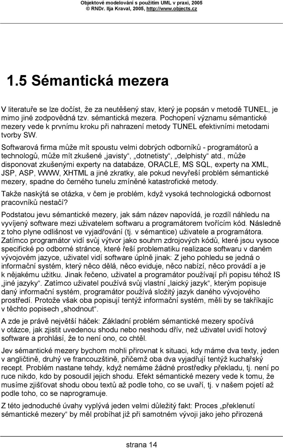 Softwarová firma může mít spoustu velmi dobrých odborníků - programátorů a technologů, může mít zkušené javisty, dotnetisty, delphisty atd.