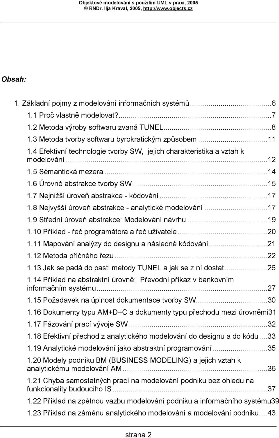 8 Nejvyšší úroveň abstrakce - analytické modelování...17 1.9 Střední úroveň abstrakce: Modelování návrhu...19 1.10 Příklad - řeč programátora a řeč uživatele...20 1.