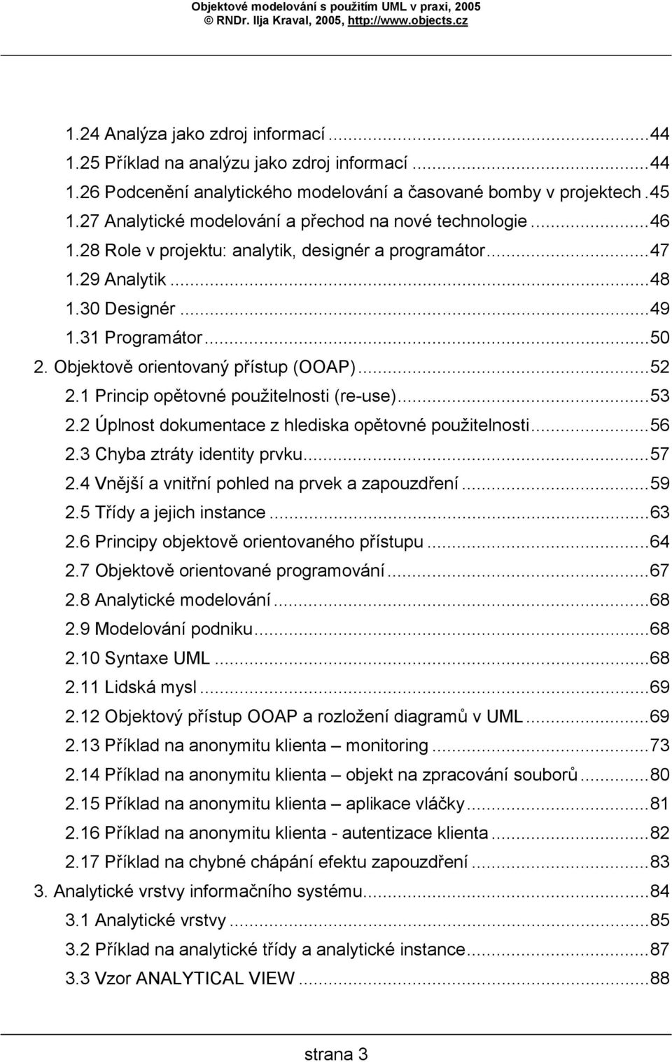 Objektově orientovaný přístup (OOAP)...52 2.1 Princip opětovné použitelnosti (re-use)...53 2.2 Úplnost dokumentace z hlediska opětovné použitelnosti...56 2.3 Chyba ztráty identity prvku...57 2.