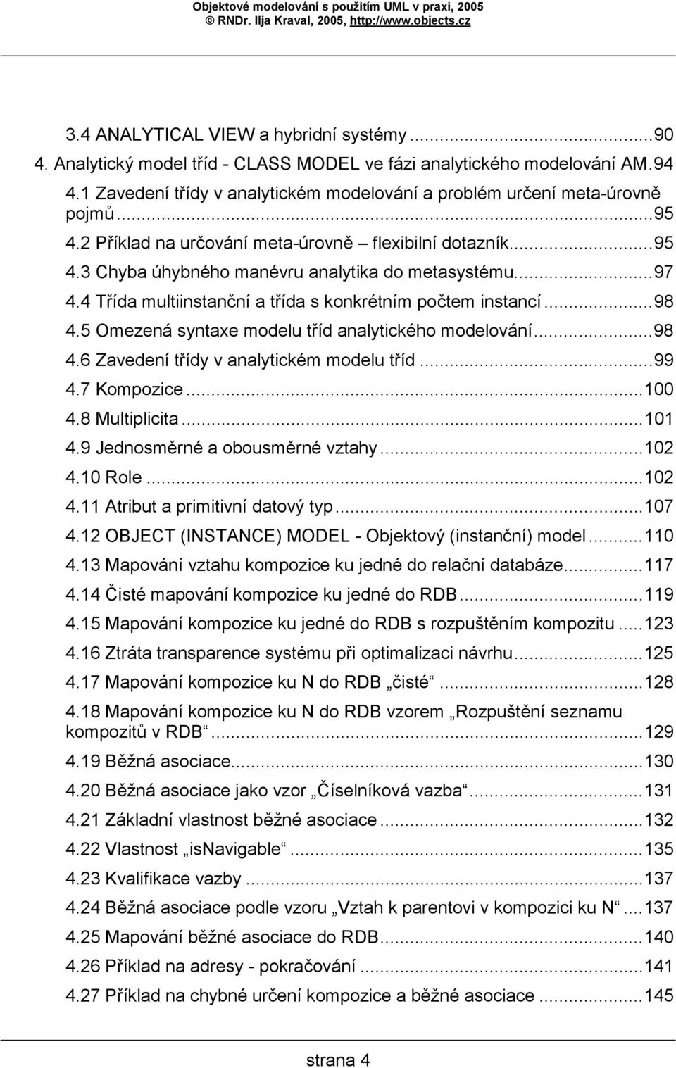 5 Omezená syntaxe modelu tříd analytického modelování...98 4.6 Zavedení třídy v analytickém modelu tříd...99 4.7 Kompozice...100 4.8 Multiplicita...101 4.9 Jednosměrné a obousměrné vztahy...102 4.