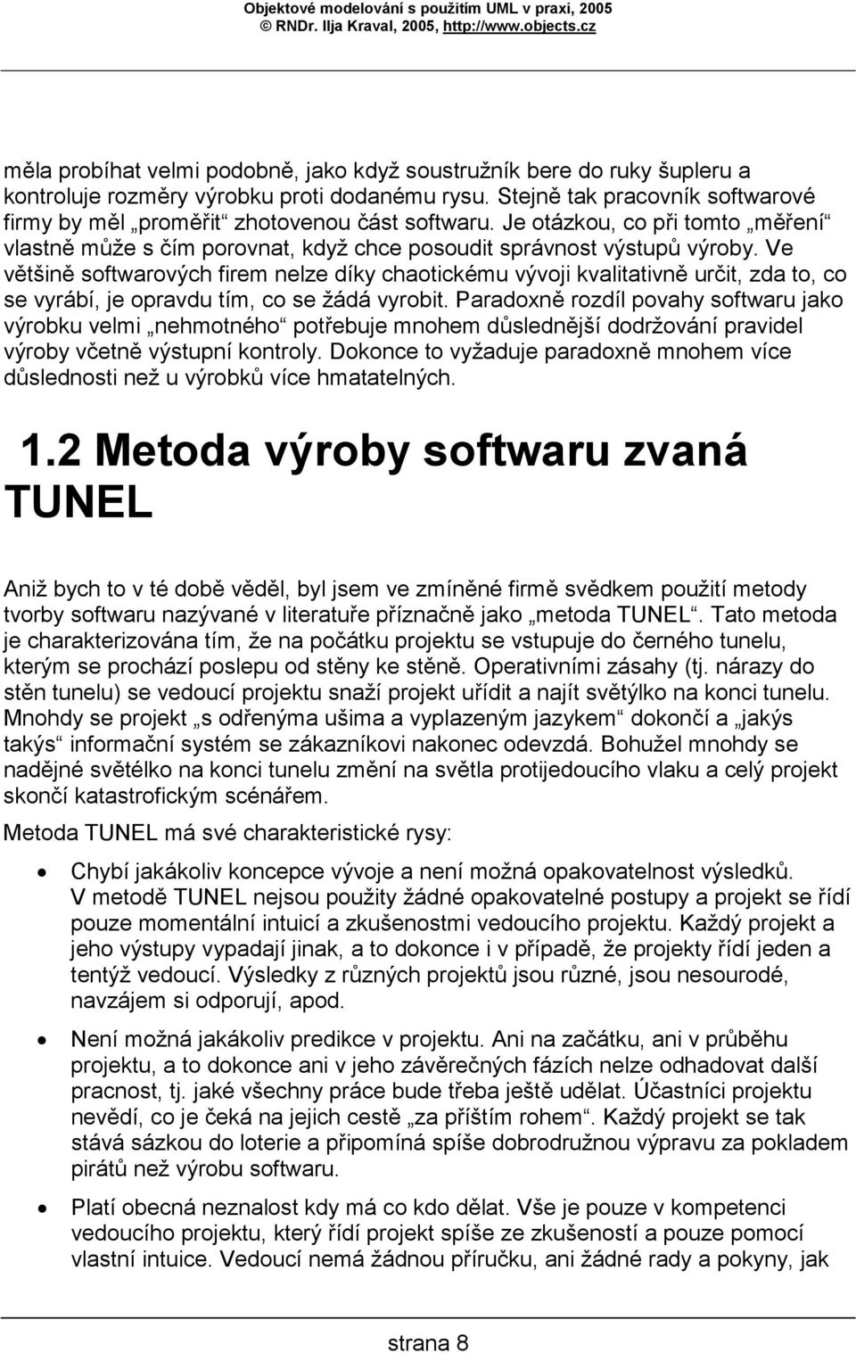 Ve většině softwarových firem nelze díky chaotickému vývoji kvalitativně určit, zda to, co se vyrábí, je opravdu tím, co se žádá vyrobit.