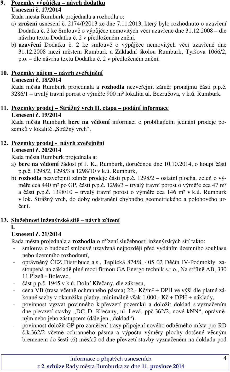 o. dle návrhu textu Dodatku č. 2 v předloženém znění. 10. Pozemky nájem návrh zveřejnění Usnesení č. 18/2014 Rada města Rumburk projednala a rozhodla nezveřejnit záměr pronájmu části p.p.č. 3286/1 trvalý travní porost o výměře 900 m² lokalita ul.