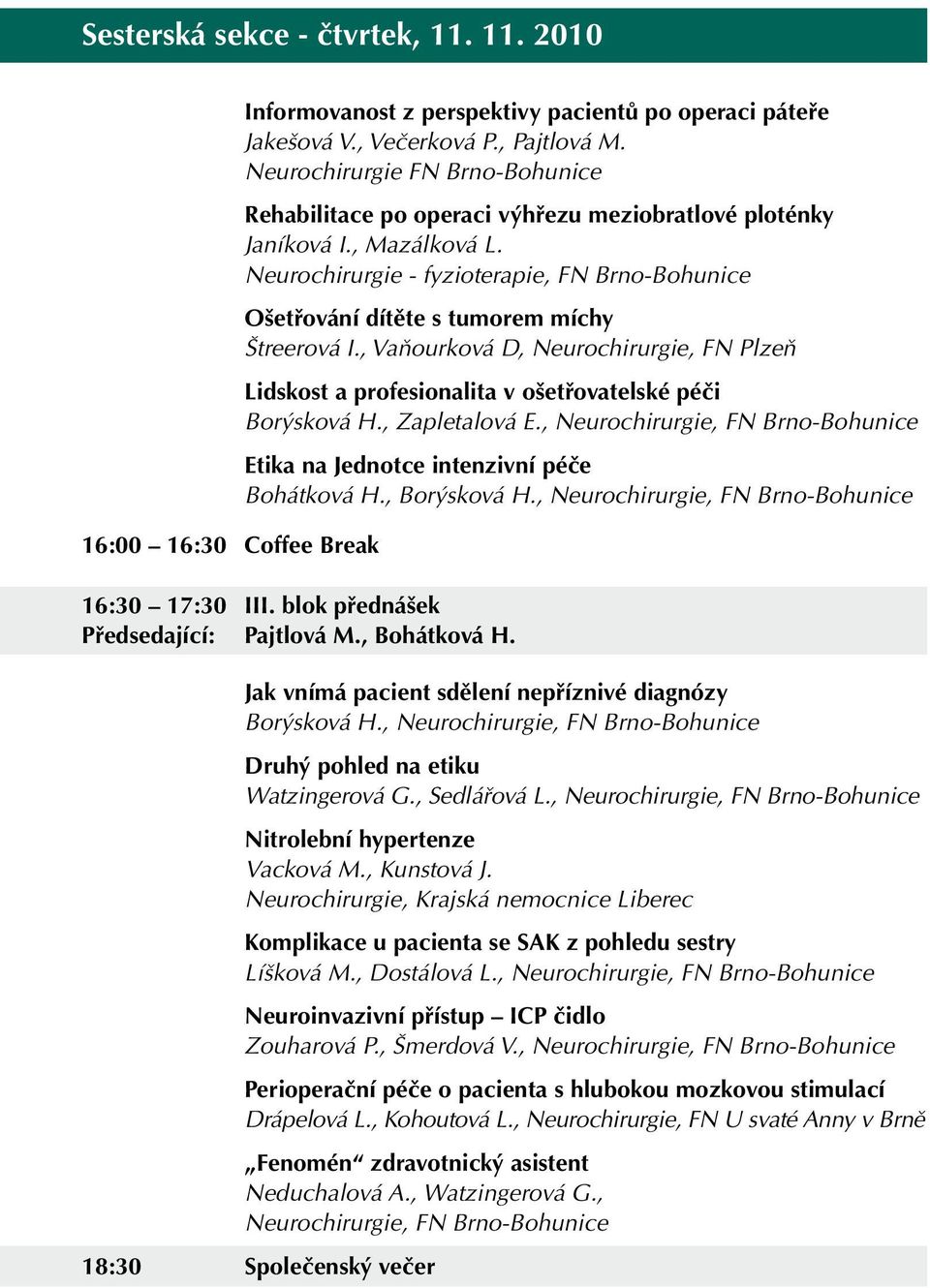 Neurochirurgie - fyzioterapie, FN Brno-Bohunice Ošetřování dítěte s tumorem míchy Štreerová I., Vaňourková D, Neurochirurgie, FN Plzeň Lidskost a profesionalita v ošetřovatelské péči Borýsková H.