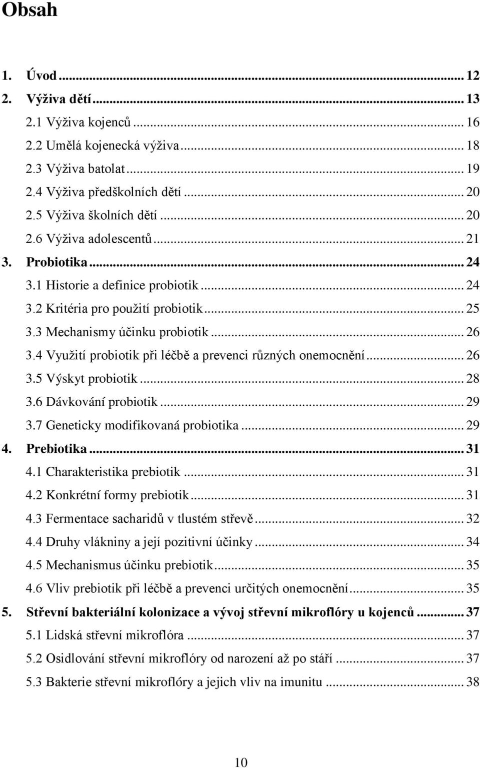 4 Využití probiotik při léčbě a prevenci různých onemocnění... 26 3.5 Výskyt probiotik... 28 3.6 Dávkování probiotik... 29 3.7 Geneticky modifikovaná probiotika... 29 4. Prebiotika... 31 4.