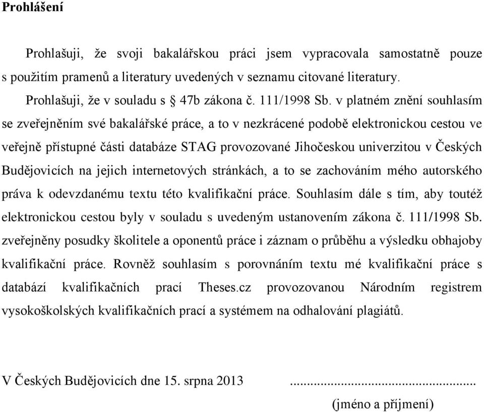 v platném znění souhlasím se zveřejněním své bakalářské práce, a to v nezkrácené podobě elektronickou cestou ve veřejně přístupné části databáze STAG provozované Jihočeskou univerzitou v Českých