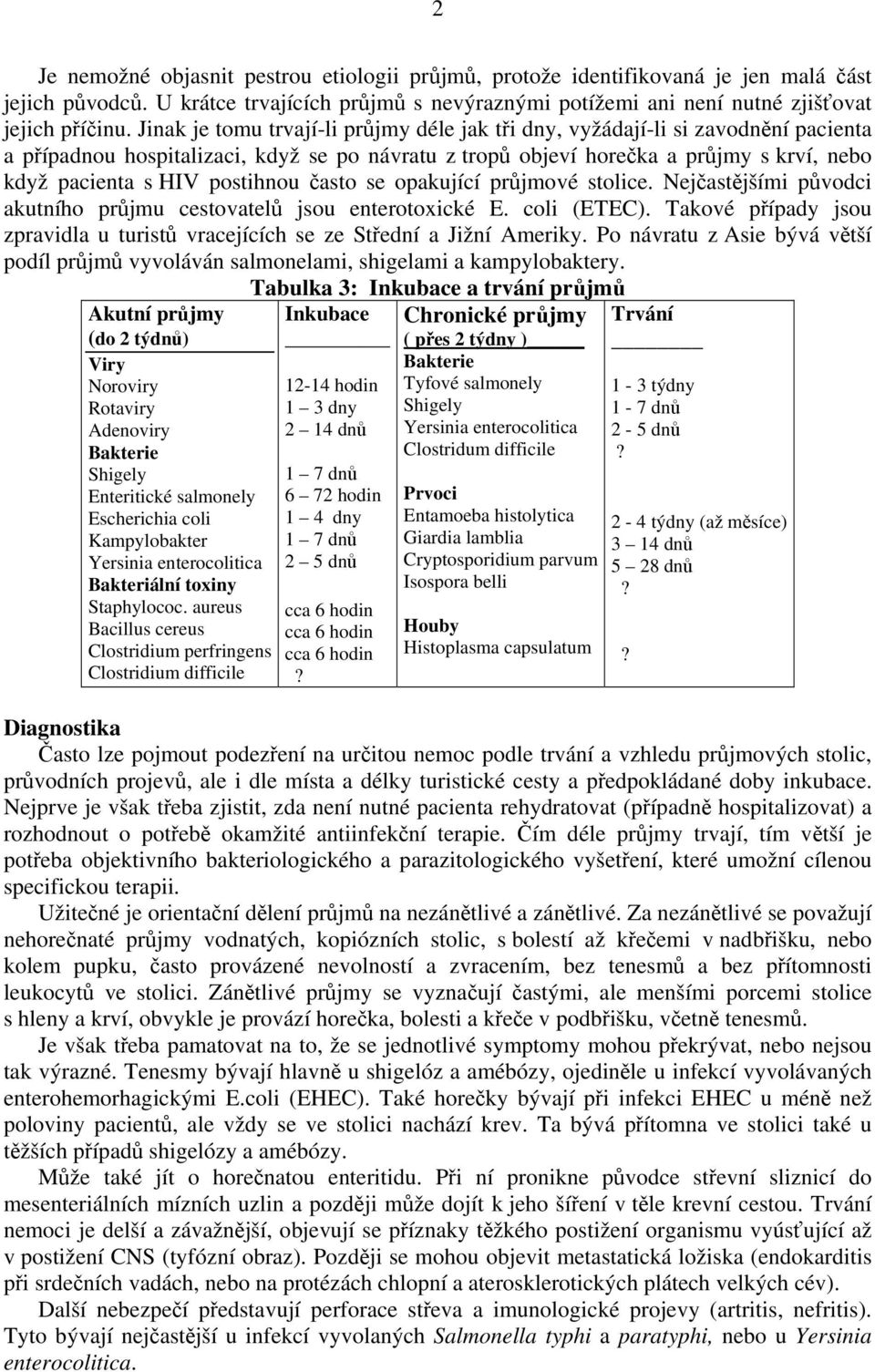 postihnou často se opakující průjmové stolice. Nejčastějšími původci akutního průjmu cestovatelů jsou enterotoxické E. coli (ETEC).