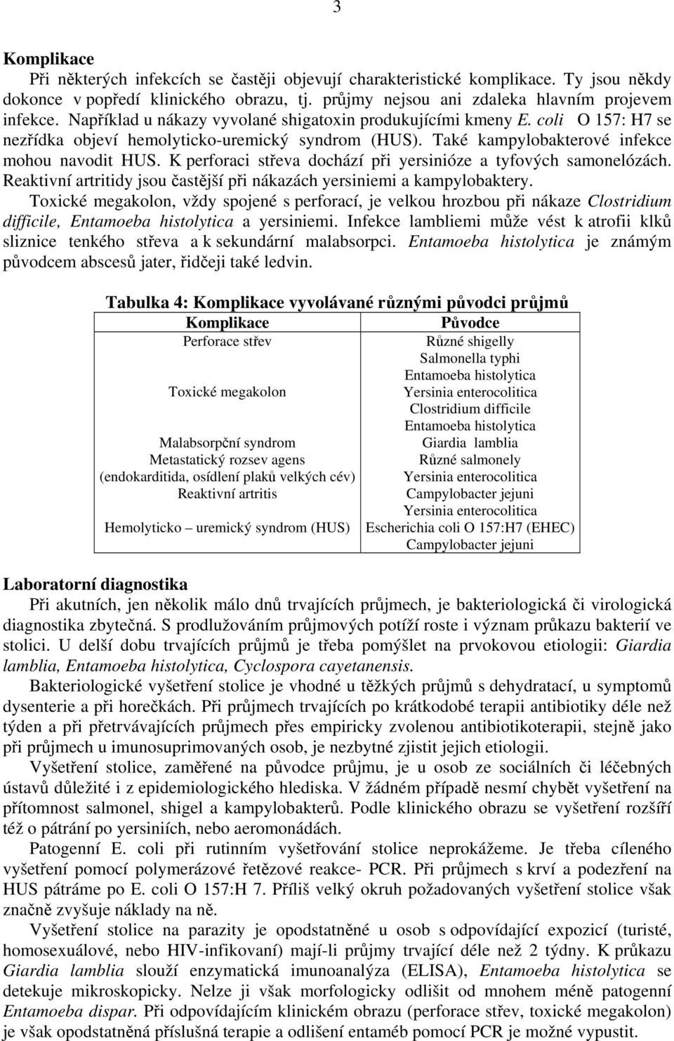 K perforaci střeva dochází při yersinióze a tyfových samonelózách. Reaktivní artritidy jsou častější při nákazách yersiniemi a kampylobaktery.