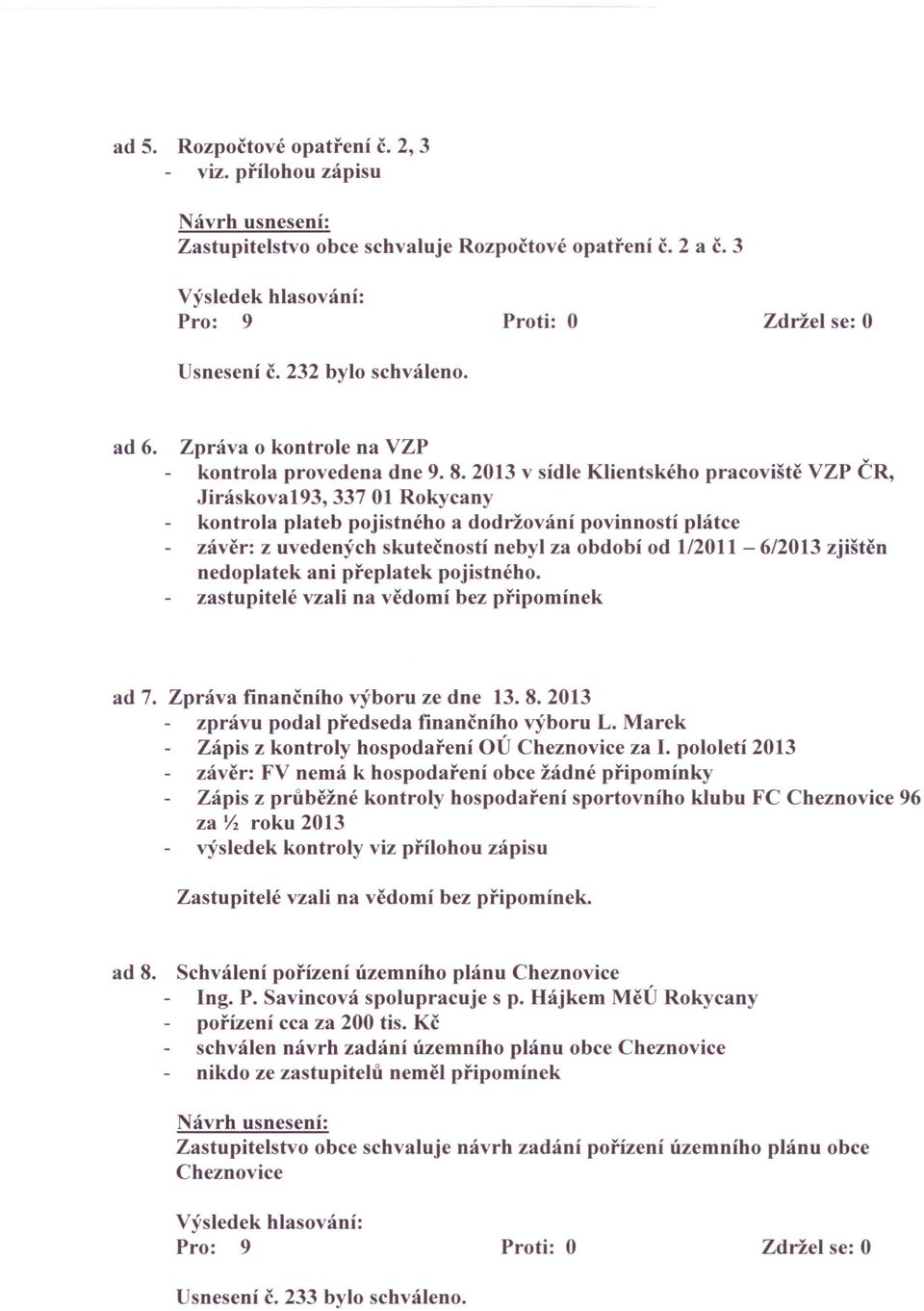 2013 v sídle Klientského pracoviště VZP ČR, Jiráskova193, 33701 Rokycany kontrola plateb pojistného a dodržování povinností plátce závěr: z uvedených skutečností nebyl za období od 1/2011-6/2013