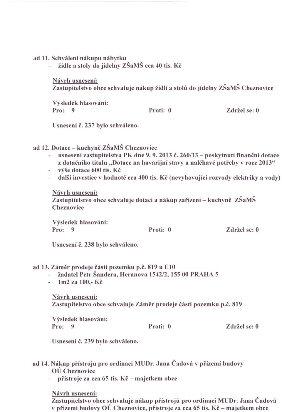 260/13 - poskytnutí finanční dotace z dotačního titulu "Dotace na havarijní stavy a naléhavé potřeby v roce 2013" výše dotace 600 tis. Kč další investice v hodnotě cca 400 tis.