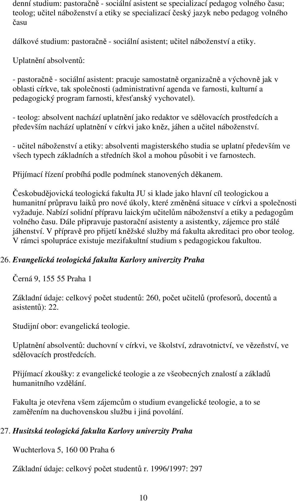 Uplatnění absolventů: - pastoračně - sociální asistent: pracuje samostatně organizačně a výchovně jak v oblasti církve, tak společnosti (administrativní agenda ve farnosti, kulturní a pedagogický