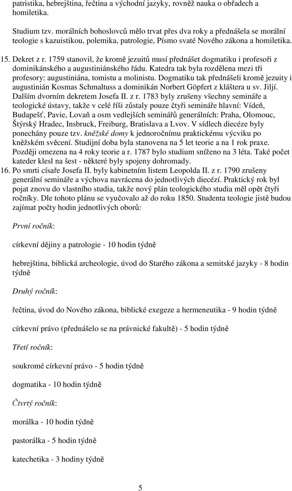 1759 stanovil, že kromě jezuitů musí přednášet dogmatiku i profesoři z dominikánského a augustiniánského řádu. Katedra tak byla rozdělena mezi tři profesory: augustiniána, tomistu a molinistu.