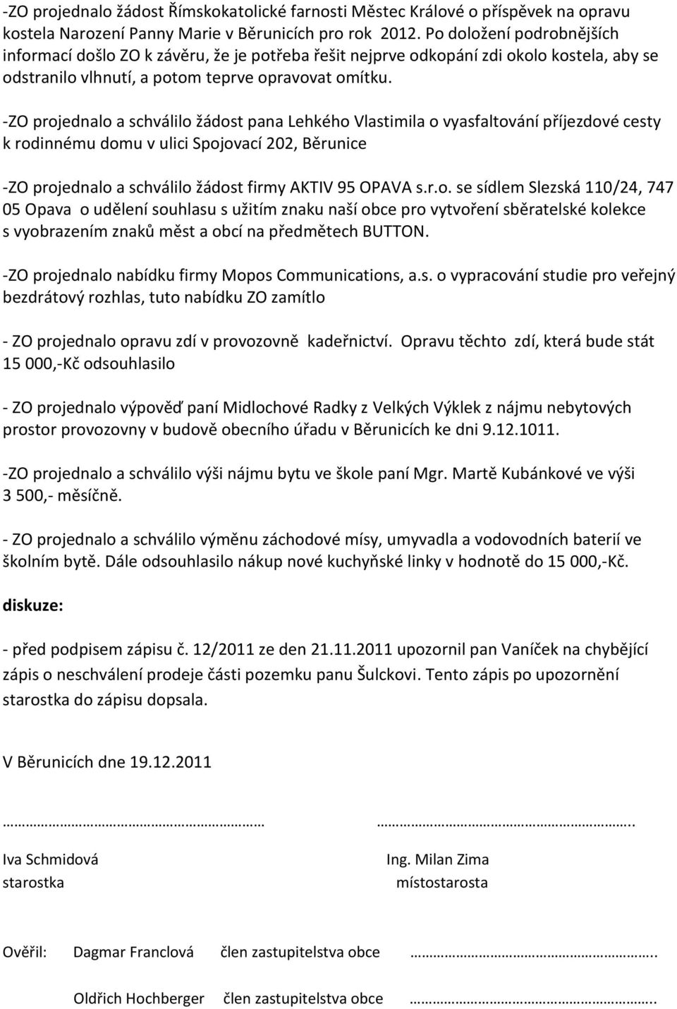 -ZO projednalo a schválilo žádost pana Lehkého Vlastimila o vyasfaltování příjezdové cesty k rodinnému domu v ulici Spojovací 202, Běrunice -ZO projednalo a schválilo žádost firmy AKTIV 95 OPAVA s.r.o. se sídlem Slezská 110/24, 747 05 Opava o udělení souhlasu s užitím znaku naší obce pro vytvoření sběratelské kolekce s vyobrazením znaků měst a obcí na předmětech BUTTON.