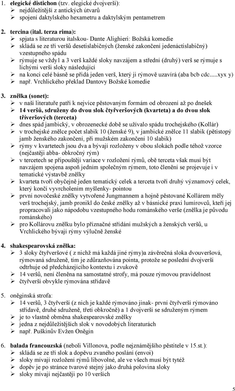 každé sloky navzájem a střední (druhý) verš se rýmuje s lichými verši sloky následující na konci celé básně se přidá jeden verš, který ji rýmově uzavírá (aba bcb cdc...xyx y) např.