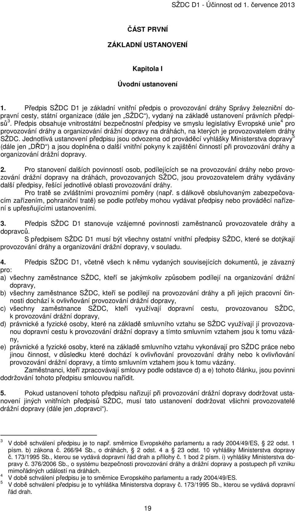 Předpis obsahuje vnitrostátní bezpečnostní předpisy ve smyslu legislativy Evropské unie 4 pro provozování dráhy a organizování drážní dopravy na dráhách, na kterých je provozovatelem dráhy SŽDC.