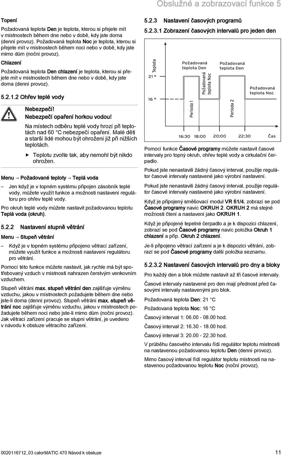 Chlazení Požadovaná teplota Den chlazení je teplota, kterou si přejete mít v místnostech během dne nebo v době, kdy jste doma (denní provoz). 5.2.1.2 Ohřev teplé vody Nebezpečí!