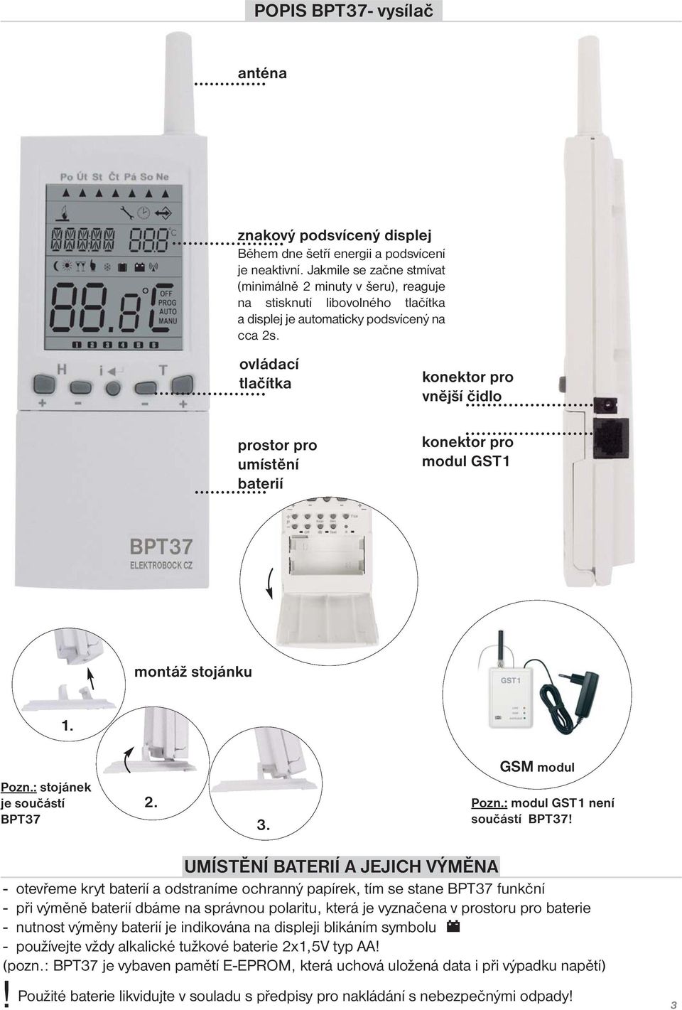 ovládací tlačítka prostor pro umístění baterií konektor pro vnější čidlo konektor pro modul GST1 montáž stojánku 1. Pozn.: stojánek je součástí BPT37 2. 3. GSM modul Pozn.