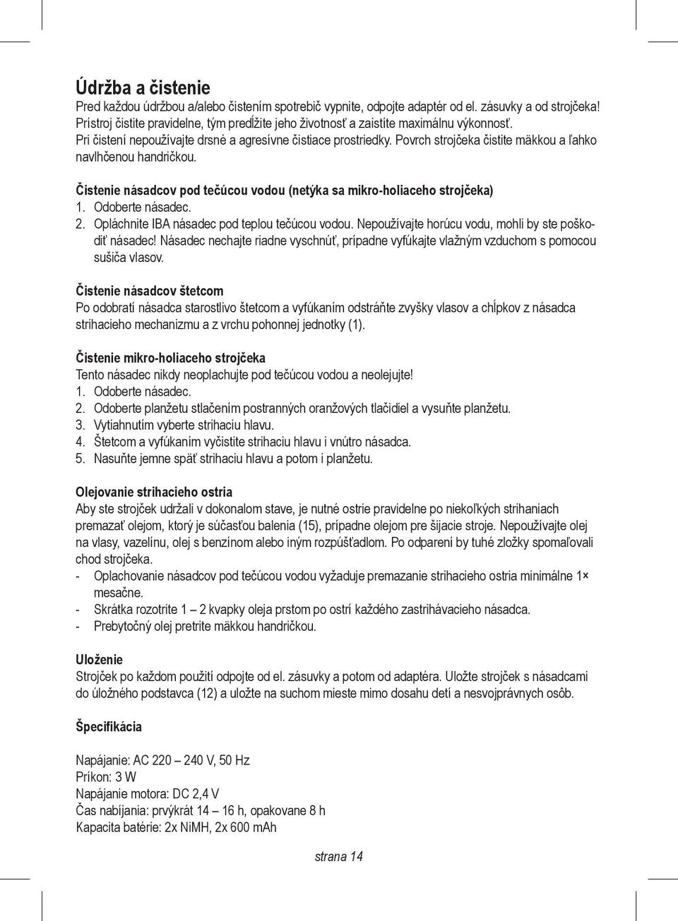 Povrch strojčeka čistite mäkkou a ľahko navlhčenou handričkou. Čistenie násadcov pod tečúcou vodou (netýka sa mikro-holiaceho strojčeka) 1. Odoberte násadec. 2.