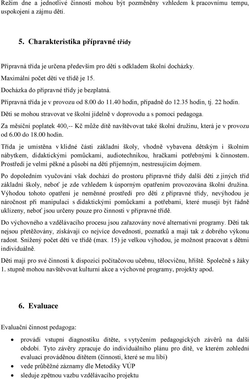 Přípravná třída je v provozu od 8.00 do 11.40 hodin, případně do 12.35 hodin, tj. 22 hodin. Děti se mohou stravovat ve školní jídelně v doprovodu a s pomocí pedagoga.