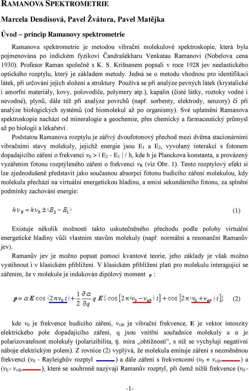 Jedná se o metodu vhodnou pro identifikaci látek, při určování jejich složení a struktury. Používá se při analýze pevných látek (krystalické i amorfní materiály, kovy, polovodiče, polymery atp.