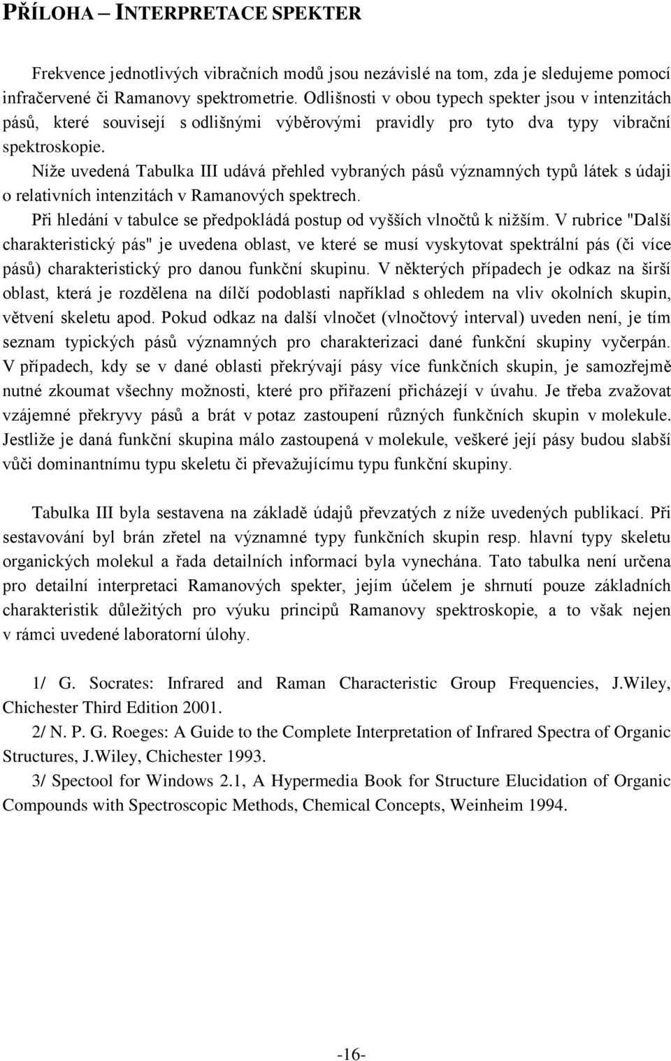 Níže uvedená Tabulka III udává přehled vybraných pásů významných typů látek s údaji o relativních intenzitách v Ramanových spektrech.