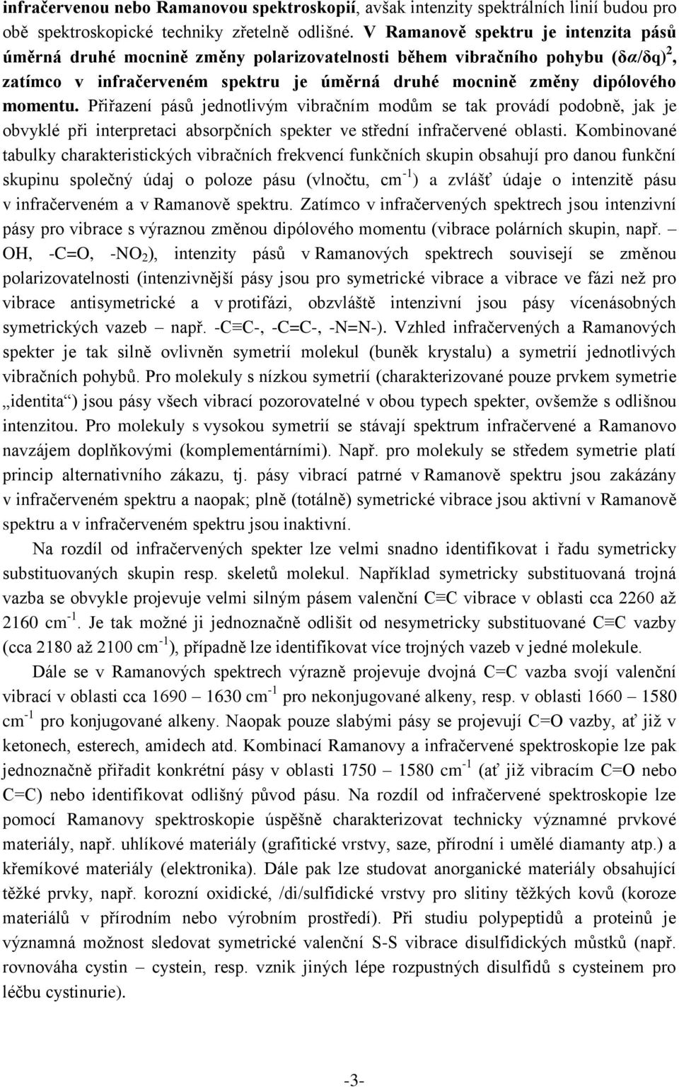 Přiřazení pásů jednotlivým vibračním modům se tak provádí podobně, jak je obvyklé při interpretaci absorpčních spekter ve střední infračervené oblasti.
