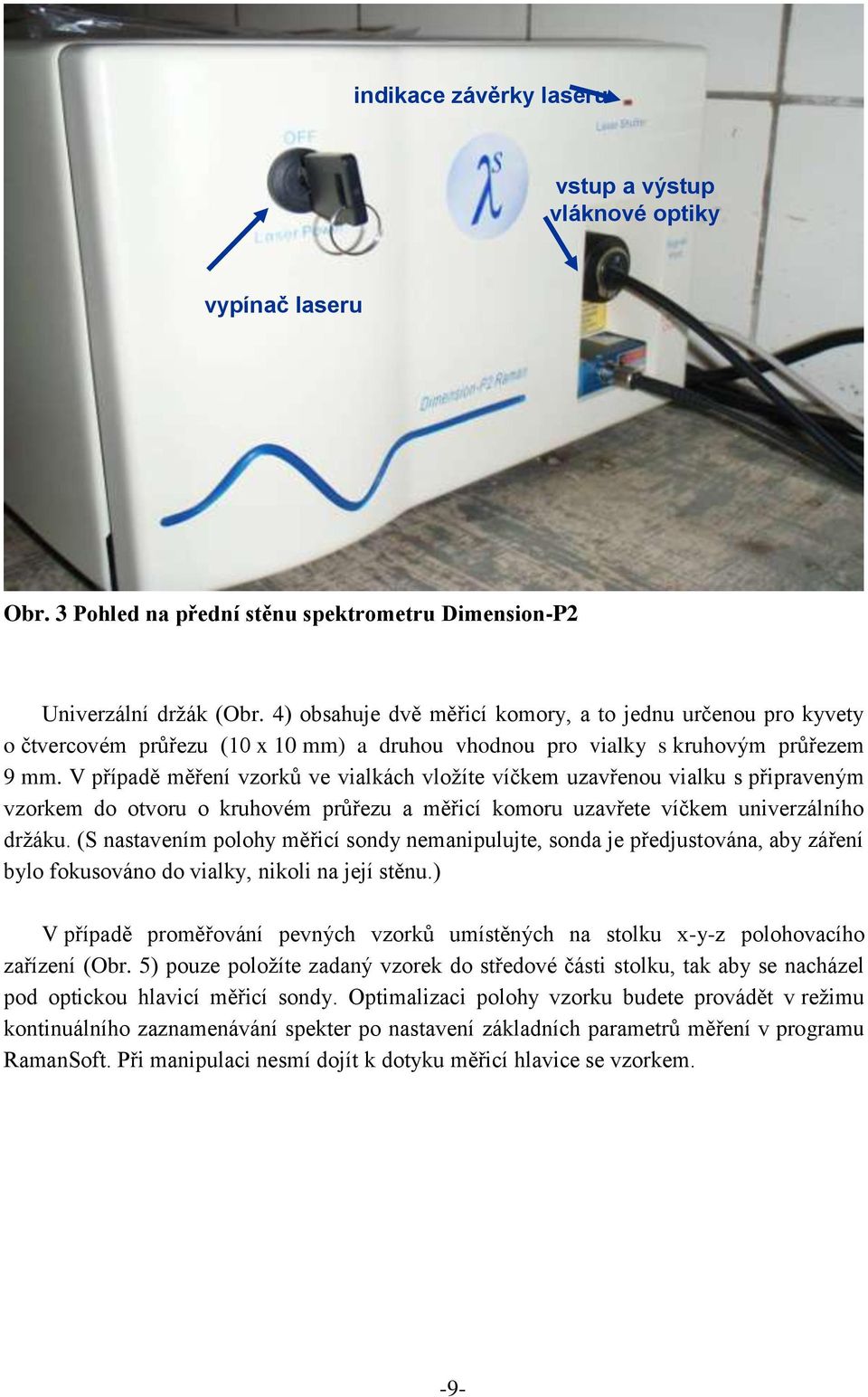 V případě měření vzorků ve vialkách vložíte víčkem uzavřenou vialku s připraveným vzorkem do otvoru o kruhovém průřezu a měřicí komoru uzavřete víčkem univerzálního držáku.