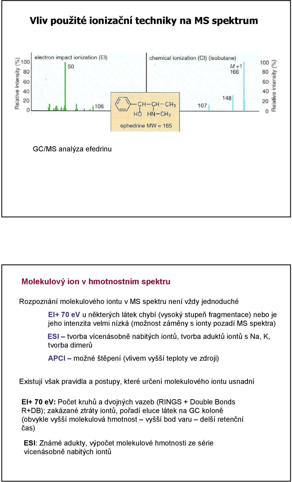 možné štěpení (vlivem vyšší teploty ve zdroji) Existují však pravidla a postupy, které určení molekulového iontu usnadní EI+ 7 ev: Počet kruhů a dvojných vazeb (RINGS + Double Bonds R+DB); zakázané