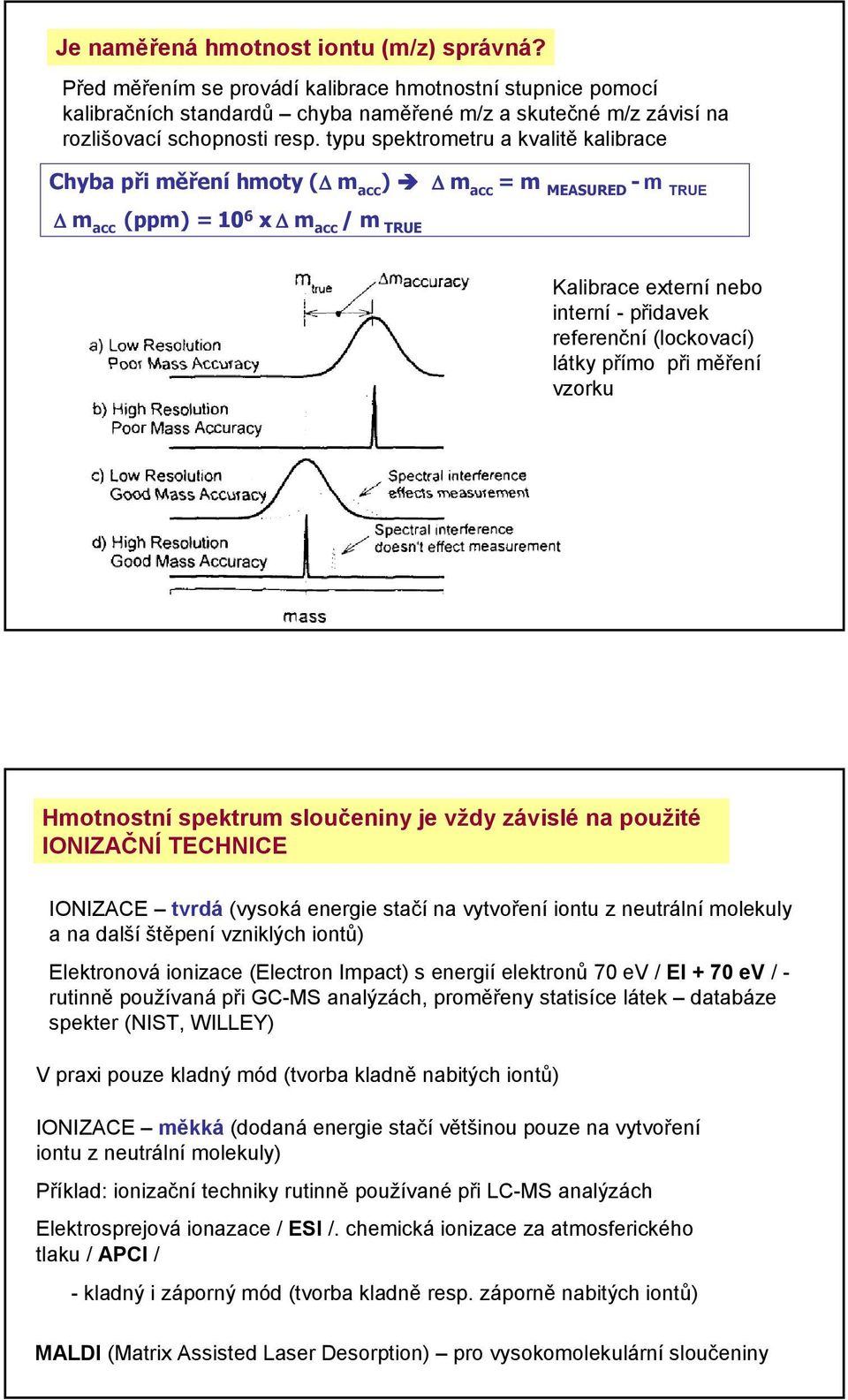 látky přímo při měření vzorku Hmotnostní spektrum sloučeniny je vždy závislé na použité INIZAČNÍ TECHNICE INIZACE tvrdá (vysoká energie stačí na vytvoření iontu z neutrální molekuly a na další