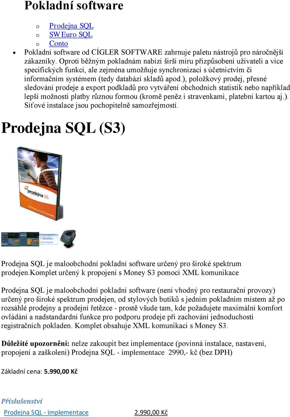 ), položkový prodej, přesné sledování prodeje a export podkladů pro vytváření obchodních statistik nebo například lepší možnosti platby různou formou (kromě peněz i stravenkami, platební kartou aj.). Síťové instalace jsou pochopitelně samozřejmostí.