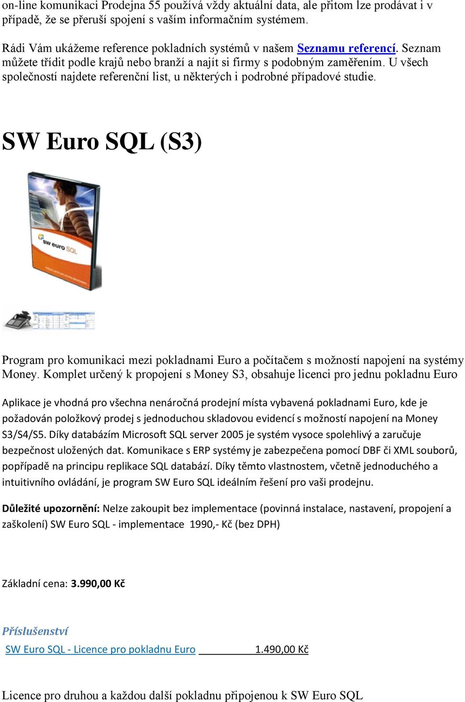 U všech společností najdete referenční list, u některých i podrobné případové studie. SW Euro SQL (S3) Program pro komunikaci mezi pokladnami Euro a počítačem s možností napojení na systémy Money.