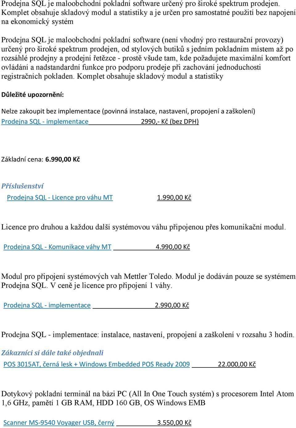 určený pro široké spektrum prodejen, od stylových butiků s jedním pokladním místem až po rozsáhlé prodejny a prodejní řetězce - prostě všude tam, kde požadujete maximální komfort ovládání a