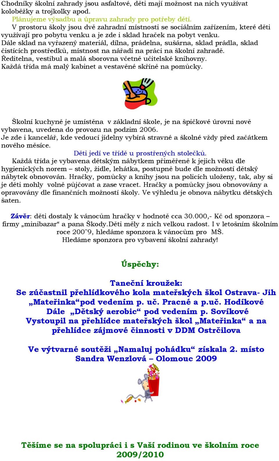 Dále sklad na vyřazený materiál, dílna, prádelna, sušárna, sklad prádla, sklad čistících prostředků, místnost na nářadí na práci na školní zahradě.