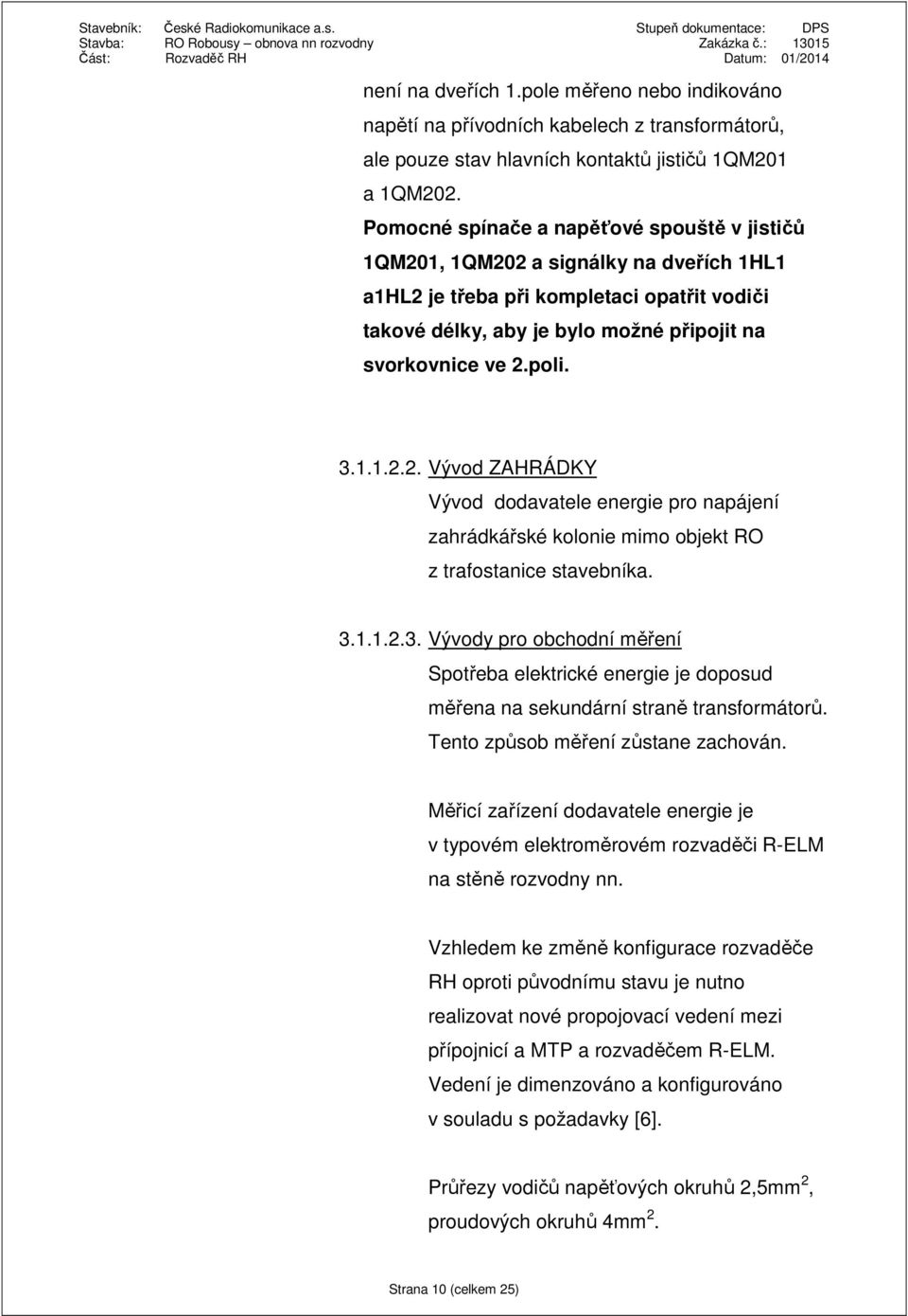 3.1.1.2.2. Vývod ZAHRÁDKY Vývod dodavatele energie pro napájení zahrádkářské kolonie mimo objekt RO z trafostanice stavebníka. 3.1.1.2.3. Vývody pro obchodní měření Spotřeba elektrické energie je doposud měřena na sekundární straně transformátorů.