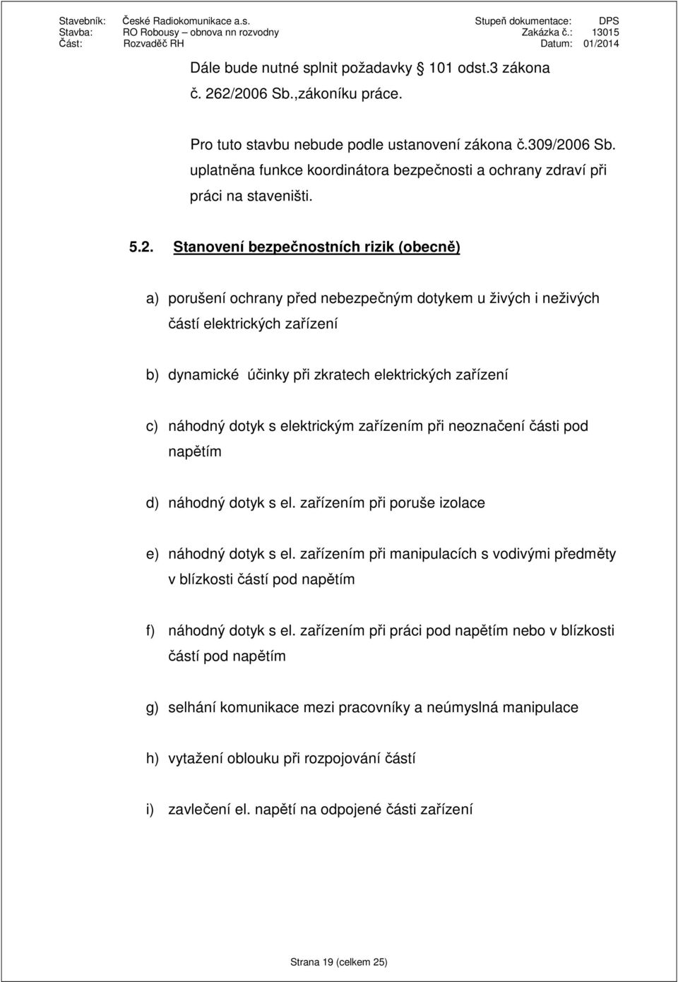 Stanovení bezpečnostních rizik (obecně) a) porušení ochrany před nebezpečným dotykem u živých i neživých částí elektrických zařízení b) dynamické účinky při zkratech elektrických zařízení c) náhodný