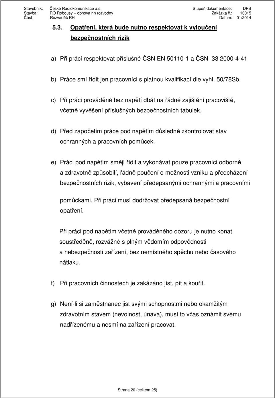 d) Před započetím práce pod napětím důsledně zkontrolovat stav ochranných a pracovních pomůcek.