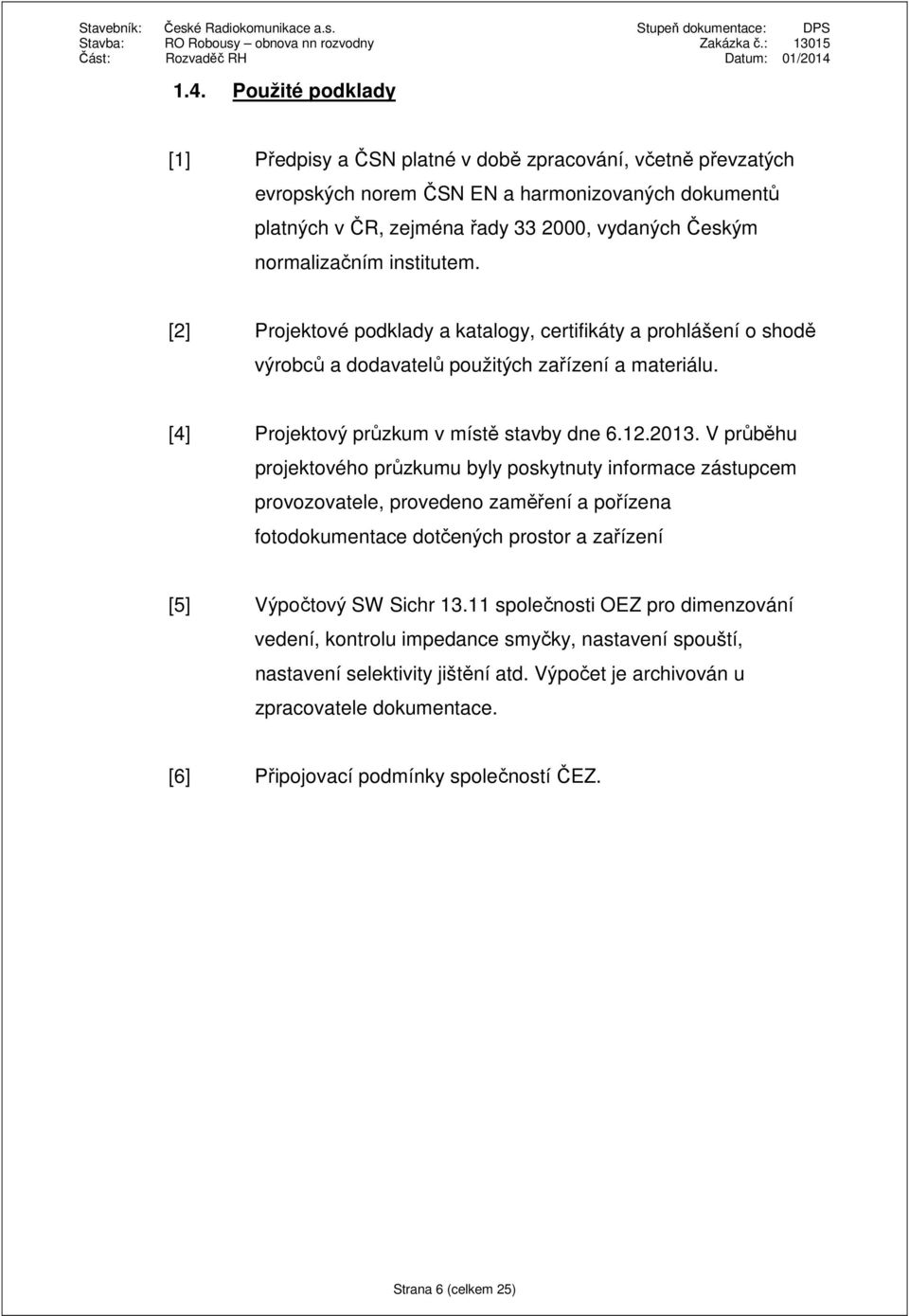 V průběhu projektového průzkumu byly poskytnuty informace zástupcem provozovatele, provedeno zaměření a pořízena fotodokumentace dotčených prostor a zařízení [5] Výpočtový SW Sichr 13.