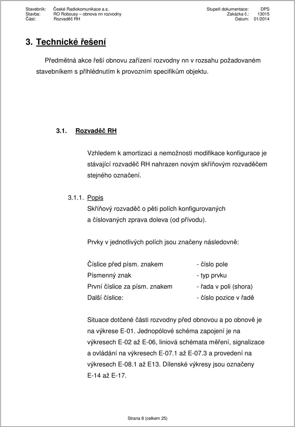 1. Popis Skříňový rozvaděč o pěti polích konfigurovaných a číslovaných zprava doleva (od přívodu). Prvky v jednotlivých polích jsou značeny následovně: Číslice před písm.