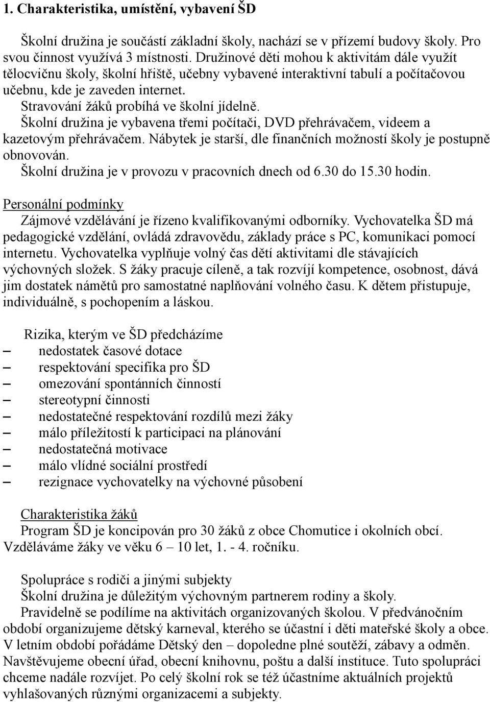 Stravování žáků probíhá ve školní jídelně. Školní družina je vybavena třemi počítači, DVD přehrávačem, videem a kazetovým přehrávačem.