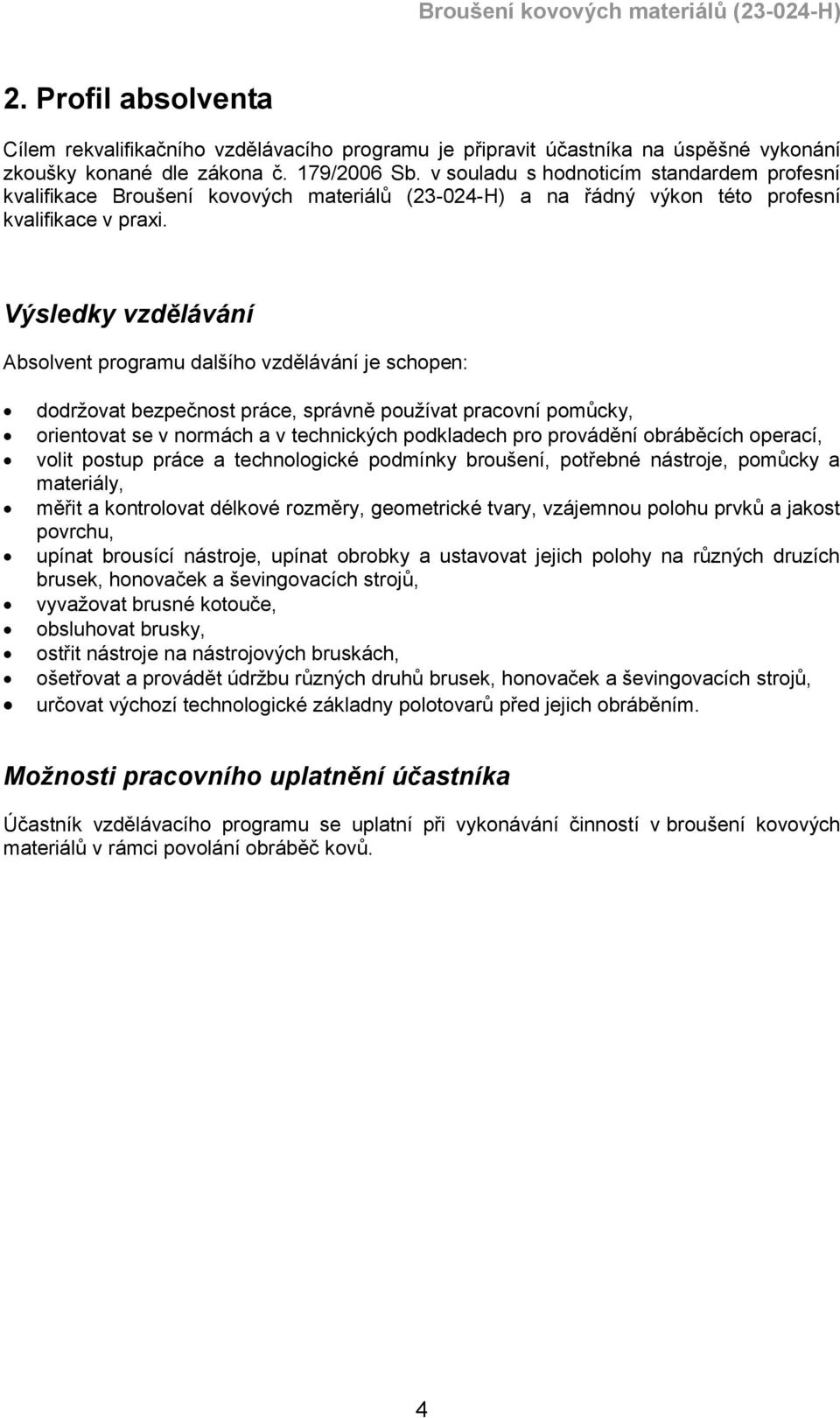 Výsledky vzdělávání Absolvent programu dalšího vzdělávání je schopen: dodržovat bezpečnost práce, správně používat pracovní pomůcky, orientovat se v normách a v technických podkladech pro provádění