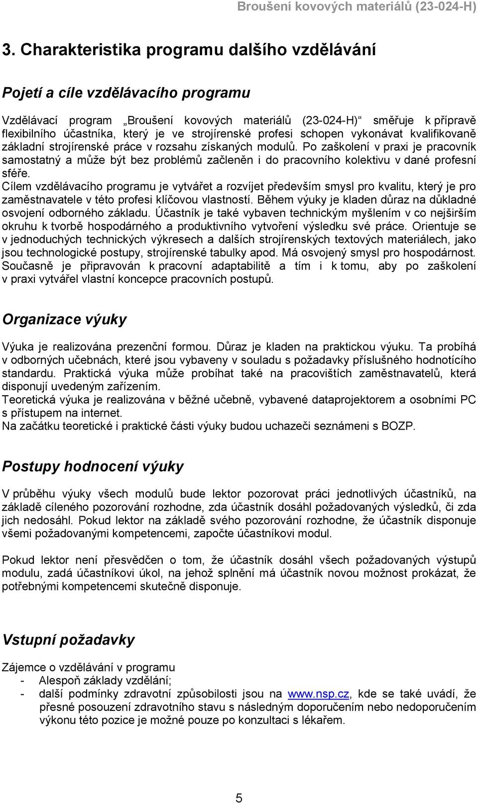 Po zaškolení v praxi je pracovník samostatný a může být bez problémů začleněn i do pracovního kolektivu v dané profesní sféře.