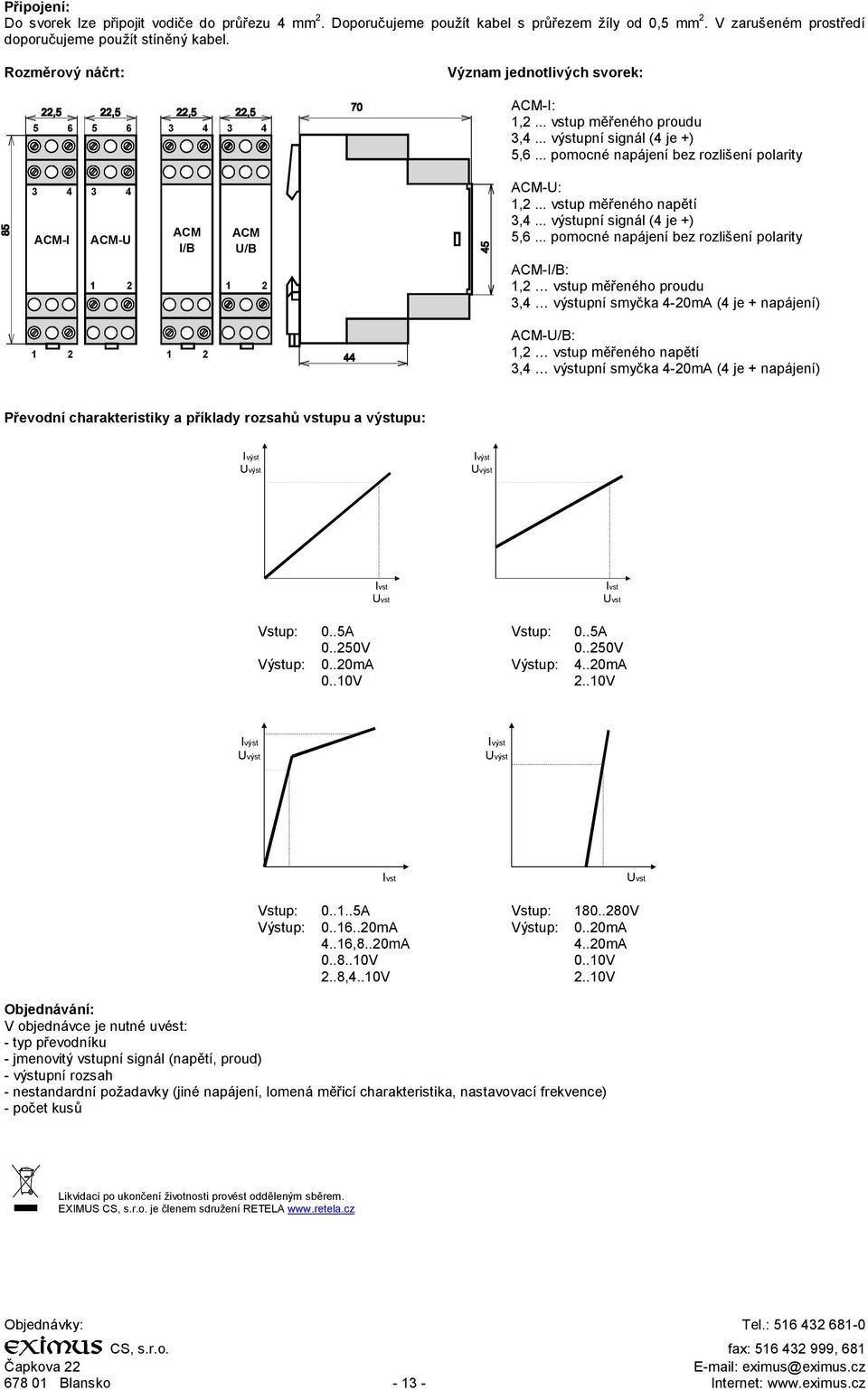 .. pomocné napájení bez rozlišení polarity ACM-I ACM-U ACM I/B ACM U/B ACM-U: 1,2... vstup měřeného napětí 3,4... výstupní signál (4 je +) 5,6.