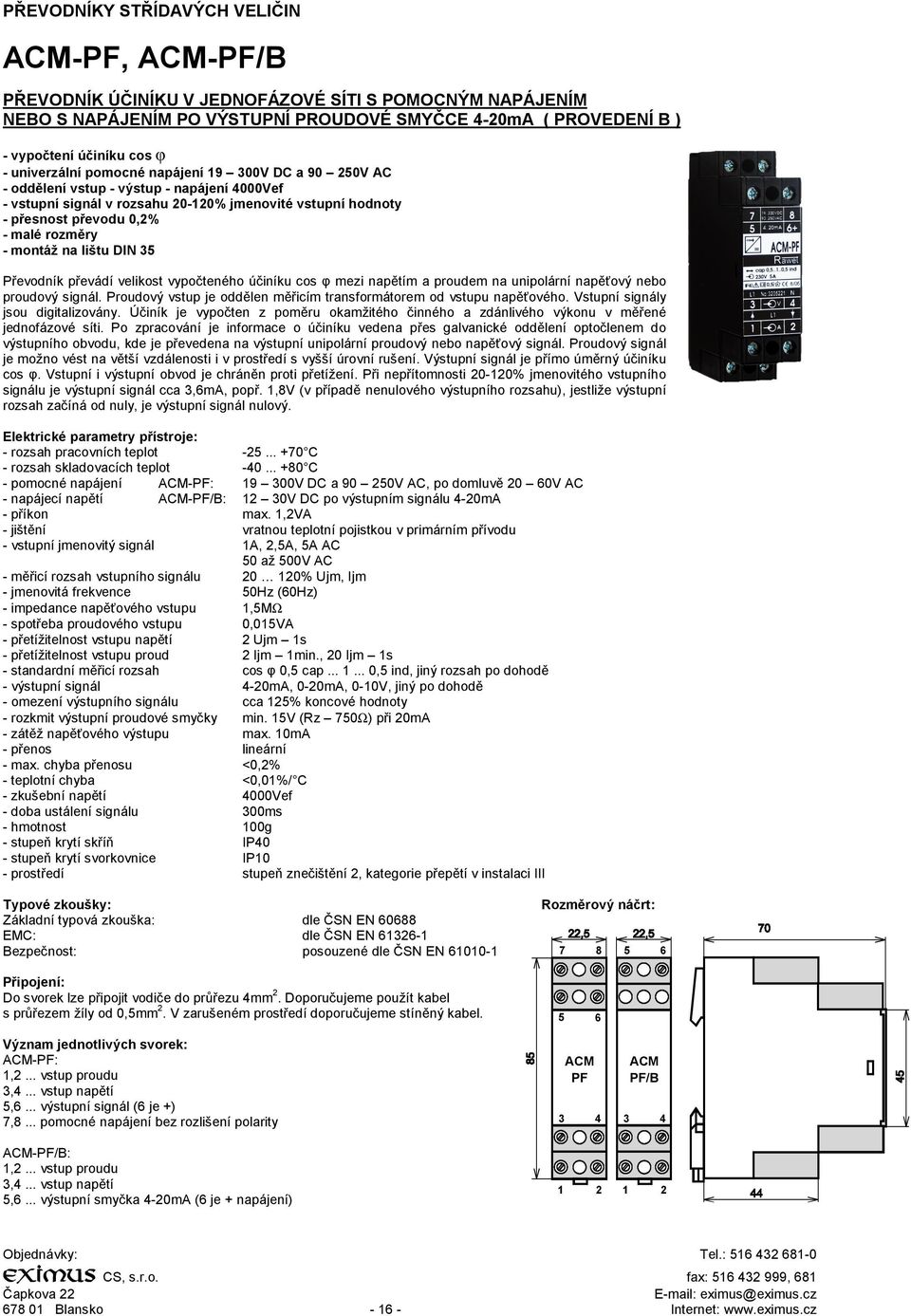 - montáž na lištu DIN 35 Převodník převádí velikost vypočteného účiníku cos φ mezi napětím a proudem na unipolární napěťový nebo proudový signál.