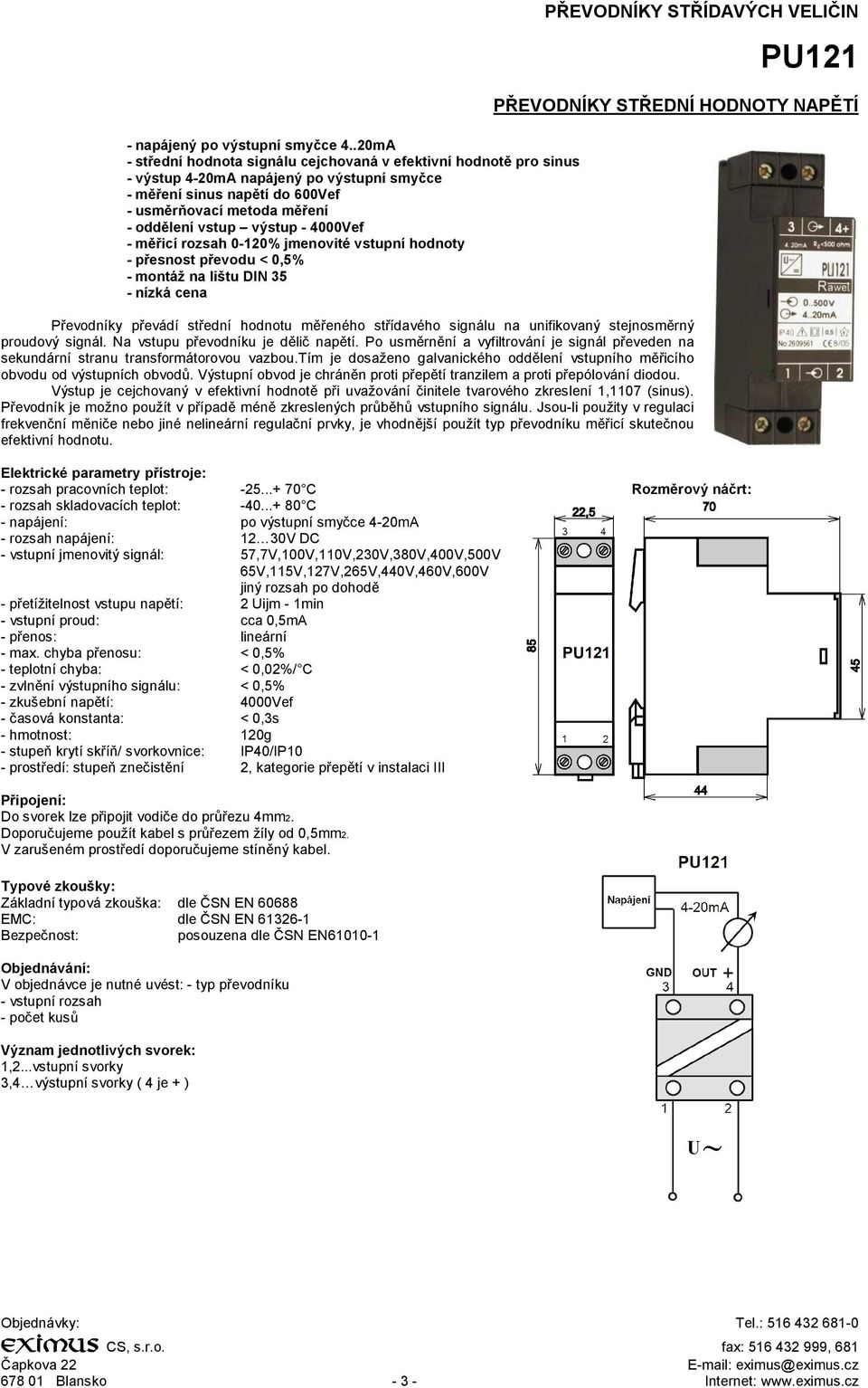výstup - 4000Vef - měřicí rozsah 0-120% jmenovité vstupní hodnoty - přesnost převodu < 0,5% - montáž na lištu DIN 35 - nízká cena PŘEVODNÍKY STŘÍDAVÝCH VELIČIN PU121 PŘEVODNÍKY STŘEDNÍ HODNOTY NAPĚTÍ