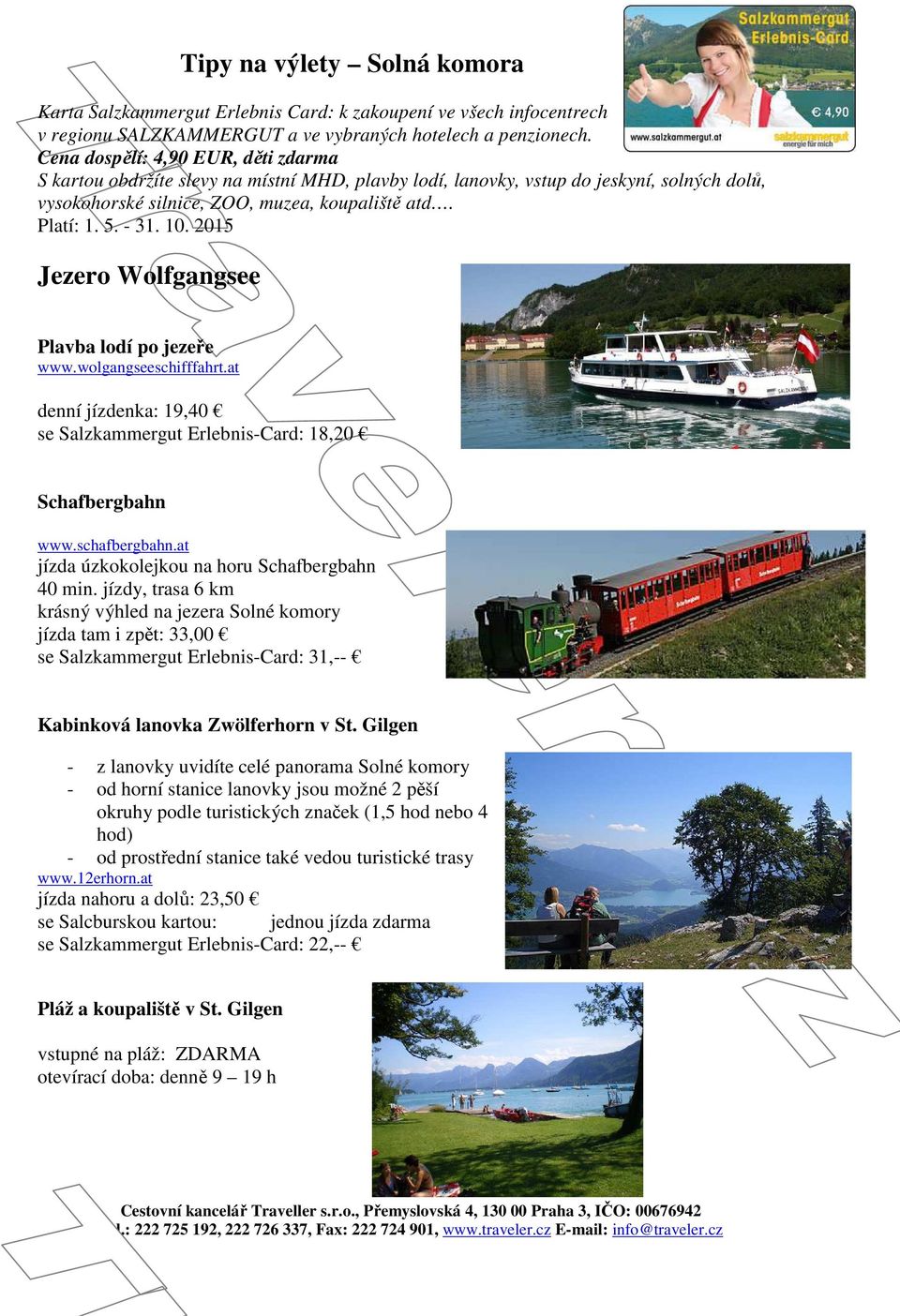 10. 2015 Jezero Wolfgangsee Plavba lodí po jezeře www.wolgangseeschifffahrt.at denní jízdenka: 19,40 se Salzkammergut Erlebnis-Card: 18,20 Schafbergbahn www.schafbergbahn.